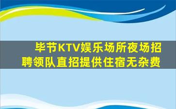毕节KTV娱乐场所夜场招聘领队直招提供住宿无杂费